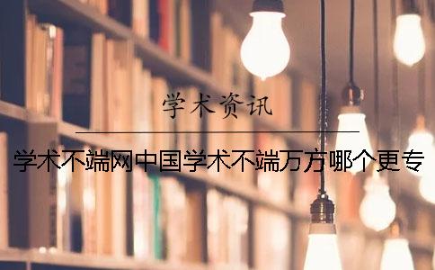 学术不端网中国学术不端万方哪个更专业