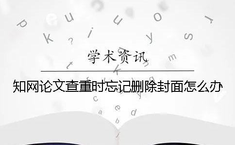 知网论文查重时忘记删除封面怎么办