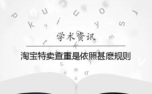 淘宝特卖查重是依照甚麽规则