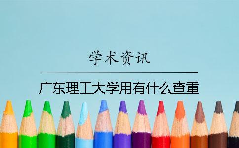 广东理工大学用有什么查重