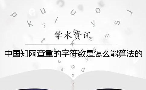 中国知网查重的字符数是怎么能算法的？