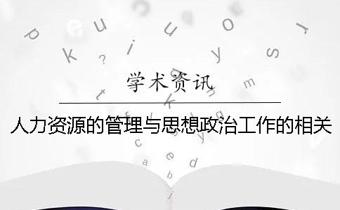 人力资源的管理与思想政治工作的相关关系探究 人力资源管理与思想政治工作的异同点