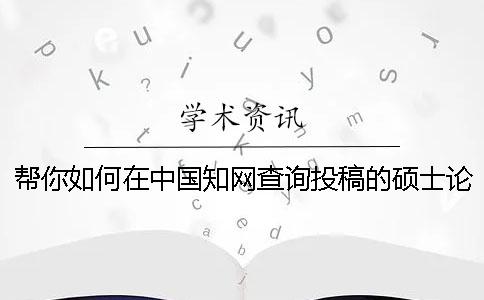 帮你如何在中国知网查询投稿的硕士论文