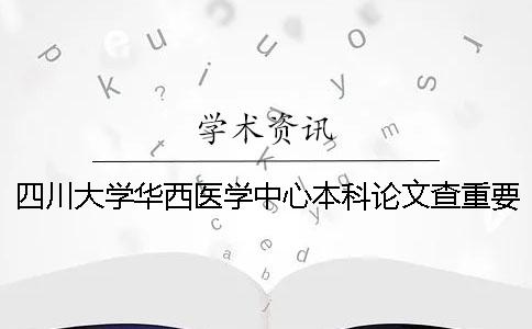 四川大学华西医学中心本科论文查重要求及重复率一