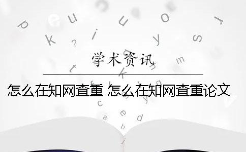 怎么在知网查重 怎么在知网查重论文一