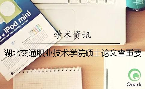 湖北交通职业技术学院硕士论文查重要求及重复率