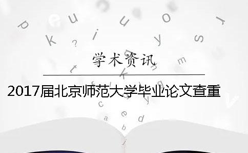 2017届北京师范大学毕业论文查重检测的相关要求