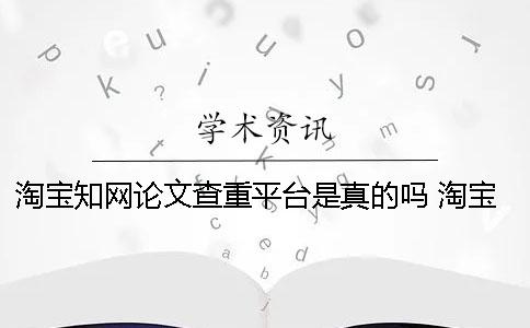 淘宝知网论文查重平台是真的吗？ 淘宝知网查重论文被盗