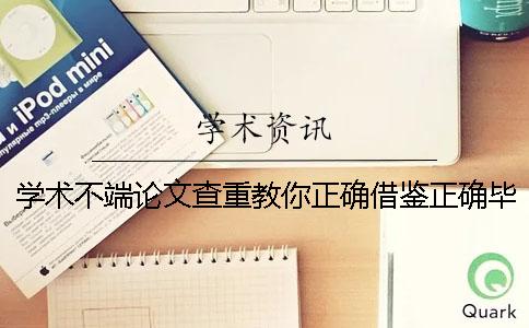 学术不端论文查重教你正确借鉴？正确毕业论文借鉴样式是哪一个？？