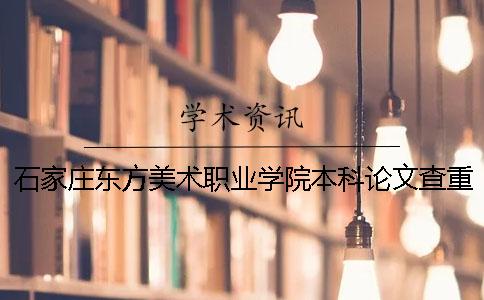 石家庄东方美术职业学院本科论文查重要求及重复率 石家庄东方美术职业学院是本科吗一