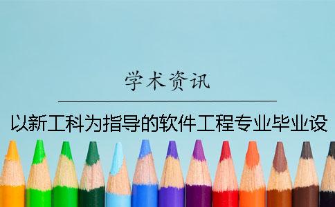 以新工科为指导的软件工程专业毕业设计教学模式建设