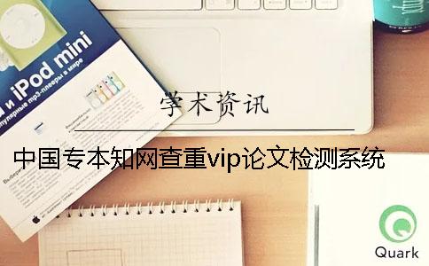 中国专本知网查重vip论文检测系统可靠吗？附注意事项