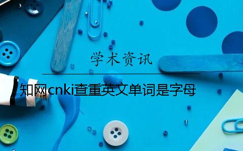 知网cnki查重英文单词是字母