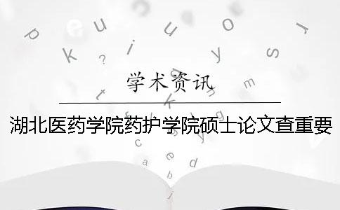 湖北医药学院药护学院硕士论文查重要求及重复率