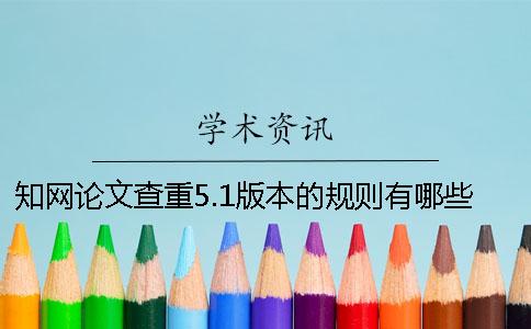 知网论文查重5.1版本的规则有哪些？