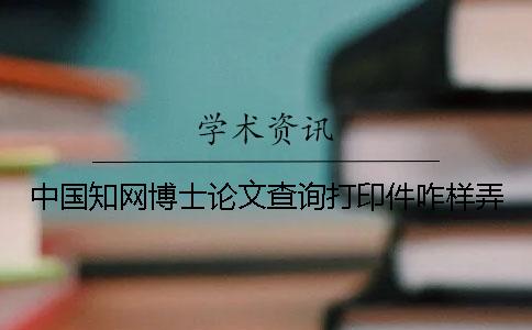 中国知网博士论文查询打印件咋样弄