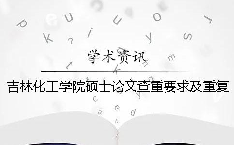 吉林化工学院硕士论文查重要求及重复率