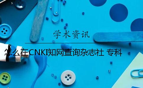 怎么在CNKI知网查询杂志社 专科论文