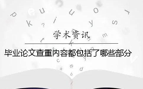 毕业论文查重内容都包括了哪些部分 毕业论文查重的内容