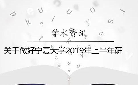 关于做好宁夏大学2019年上半年研究生学位论文答辩申请工作的通知