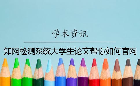 知网检测系统大学生论文帮你如何官网验证是不是假