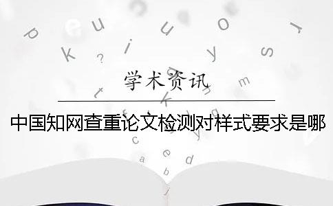 中国知网查重论文检测对样式要求是哪一个？？