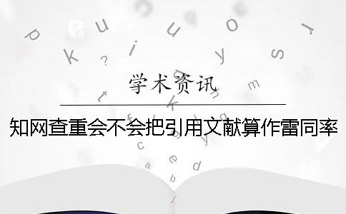 知网查重会不会把引用文献算作雷同率