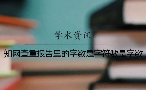 知网查重报告里的字数是字符数是字数