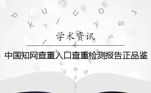 中国知网查重入口查重检测报告正品鉴别