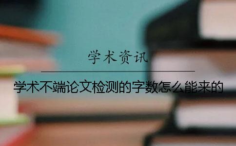 学术不端论文检测的字数怎么能来的？