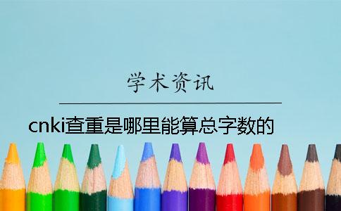 cnki查重是哪里能算总字数的？