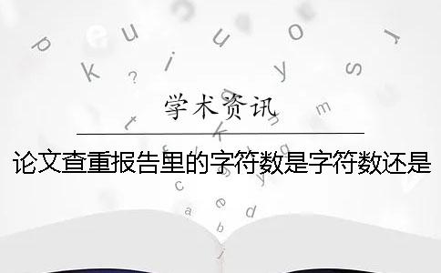 论文查重报告里的字符数是字符数还是字符数