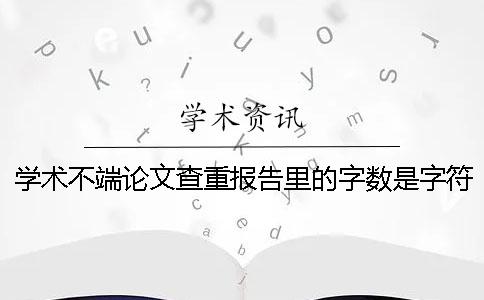 学术不端论文查重报告里的字数是字符数数还是字数