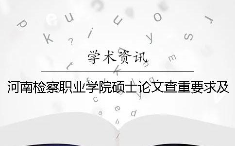 河南检察职业学院硕士论文查重要求及重复率一