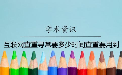 互联网查重寻常要多少时间查重要用到要多少时间