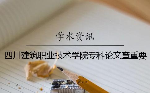 四川建筑职业技术学院专科论文查重要求及重复率一