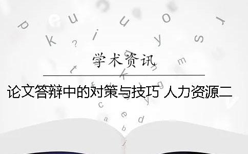 论文答辩中的对策与技巧 人力资源二级论文答辩技巧