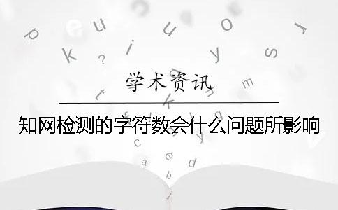 知网检测的字符数会什么问题所影响？