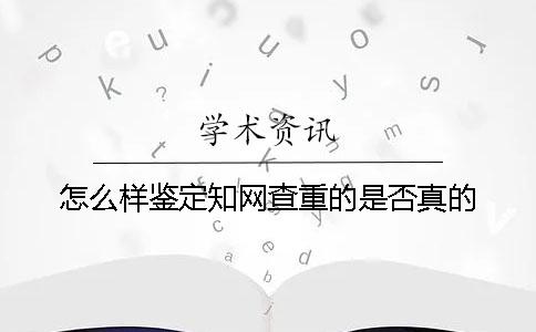 怎么样鉴定知网查重的是否真的