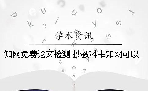 知网免费论文检测 抄教科书知网可以检测出来吗