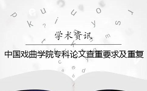 中国戏曲学院专科论文查重要求及重复率