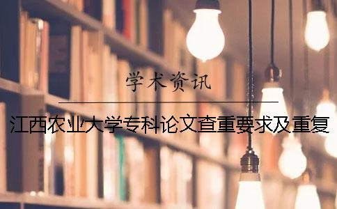 江西农业大学专科论文查重要求及重复率 江西农业大学南昌商学院论文查重一