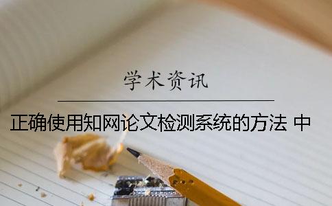 正确使用知网论文检测系统的方法 中国知网学术不端检测系统论文格式规范