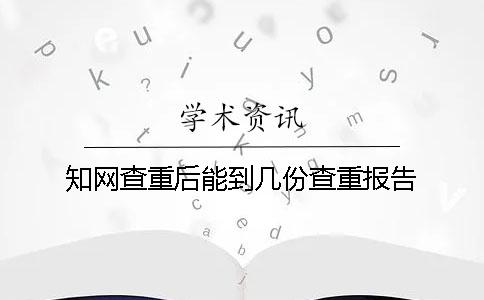 知网查重后能到几份查重报告？