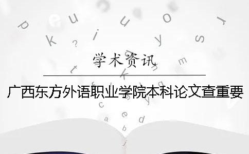 广西东方外语职业学院本科论文查重要求及重复率