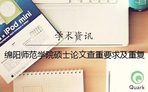 绵阳师范学院硕士论文查重要求及重复率 绵阳师范学院论文查重系统一