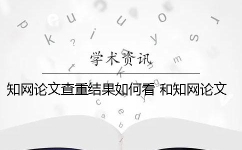 知网论文查重结果如何看？ 和知网论文查重差不多的是哪一个？