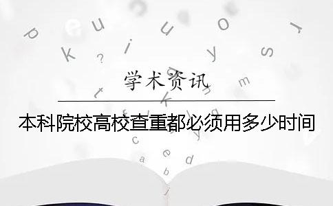 本科院校高校查重都必须用多少时间